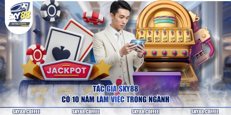 Tác giả SKY88 có 10 năm làm việc trong ngành